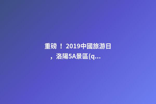 重磅！2019中國旅游日，洛陽5A景區(qū)白云免費請你游山玩水！